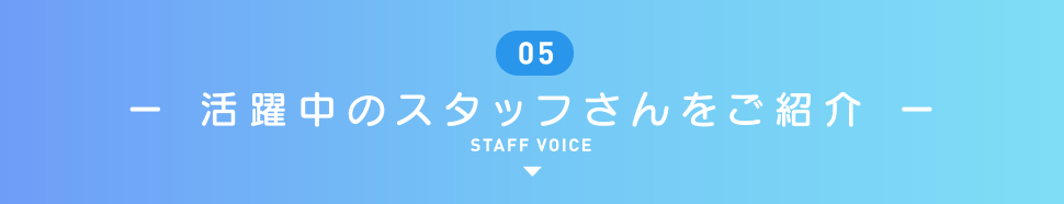 ー 活躍中のスタッフさんをご紹介 ー